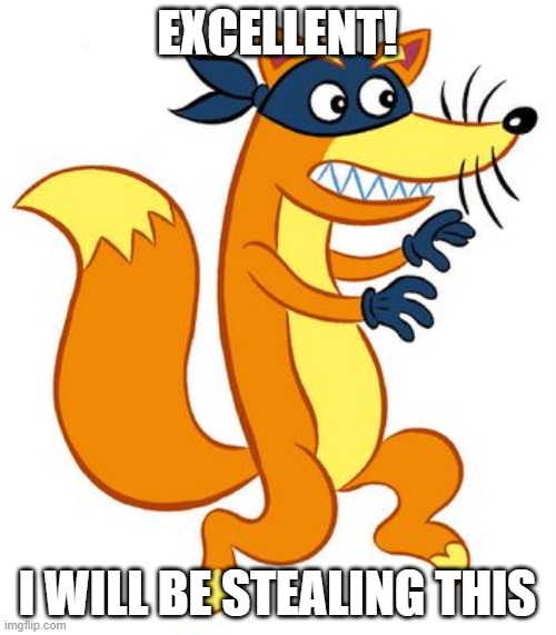 Swiper Steals Photo Comments | EXCELLENT! I WILL BE STEALING THIS | image tagged in swiper steals photo comments | made w/ Imgflip meme maker