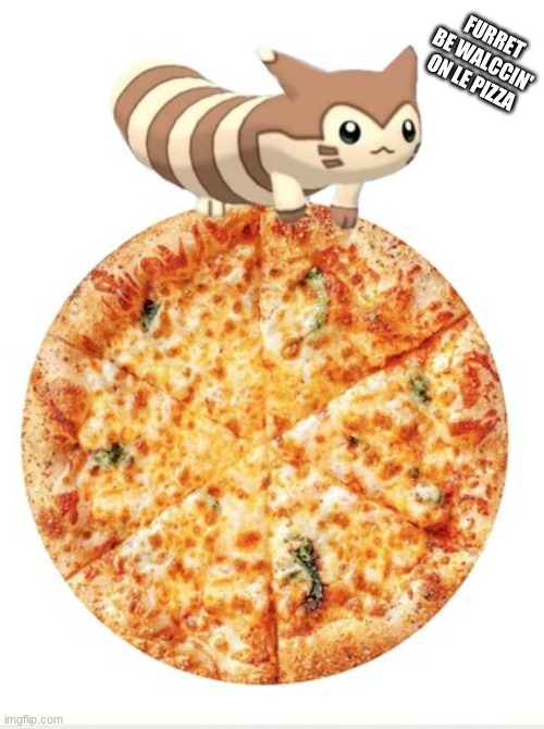 FURRET BE WALCCIN' ON LE PIZZA | made w/ Imgflip meme maker