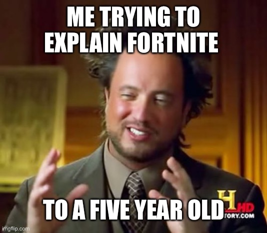 Ancient Aliens | ME TRYING TO EXPLAIN FORTNITE; TO A FIVE YEAR OLD | image tagged in memes,ancient aliens | made w/ Imgflip meme maker