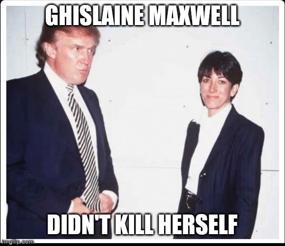 Ghislaine Maxwell didn't kill herself | GHISLAINE MAXWELL; DIDN'T KILL HERSELF | image tagged in funny | made w/ Imgflip meme maker