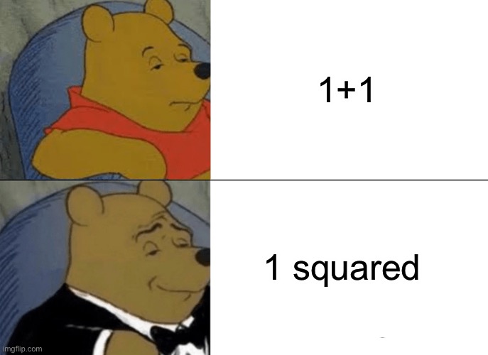 Tuxedo Winnie The Pooh Meme | 1+1; 1 squared | image tagged in memes,tuxedo winnie the pooh | made w/ Imgflip meme maker