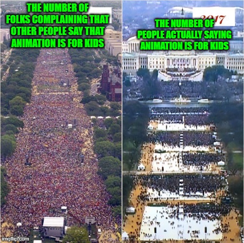 No one says that animation is "just for kids" | THE NUMBER OF PEOPLE ACTUALLY SAYING ANIMATION IS FOR KIDS; THE NUMBER OF FOLKS COMPLAINING THAT OTHER PEOPLE SAY THAT ANIMATION IS FOR KIDS | image tagged in trump inauguration | made w/ Imgflip meme maker