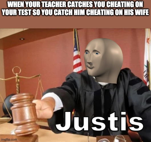 Meme man Justis | WHEN YOUR TEACHER CATCHES YOU CHEATING ON YOUR TEST SO YOU CATCH HIM CHEATING ON HIS WIFE | image tagged in meme man justis | made w/ Imgflip meme maker
