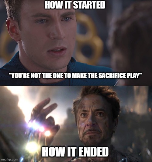 Sacrifice | HOW IT STARTED; "YOU'RE NOT THE ONE TO MAKE THE SACRIFICE PLAY"; HOW IT ENDED | image tagged in i am iron man | made w/ Imgflip meme maker