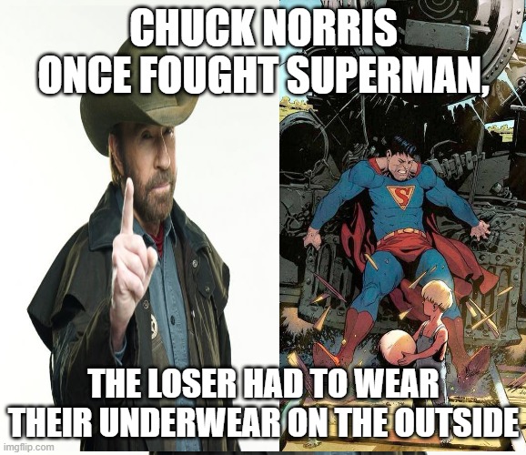 chuck norris vs superman | CHUCK NORRIS ONCE FOUGHT SUPERMAN, THE LOSER HAD TO WEAR THEIR UNDERWEAR ON THE OUTSIDE | image tagged in chuck norris | made w/ Imgflip meme maker