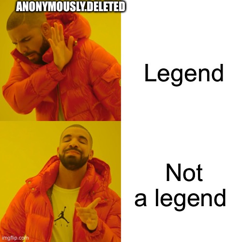 Drake Hotline Bling | ANONYMOUSLY.DELETED; Legend; Not a legend | image tagged in memes,drake hotline bling | made w/ Imgflip meme maker