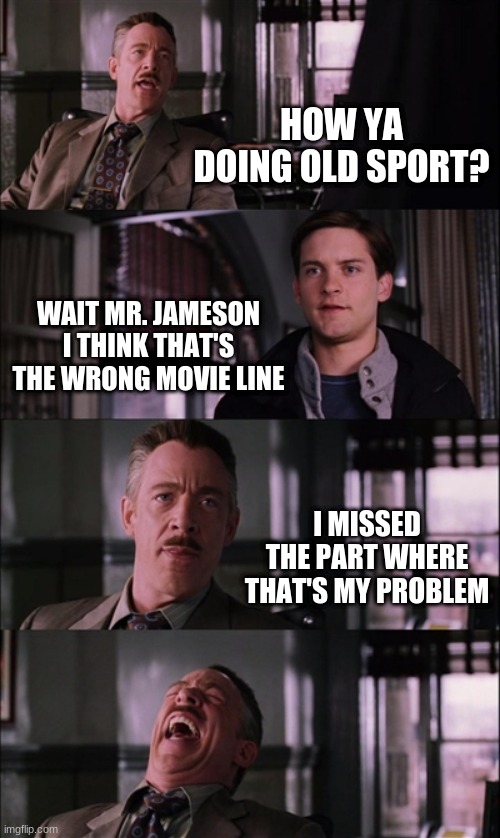 Spiderman Laugh Meme |  HOW YA DOING OLD SPORT? WAIT MR. JAMESON I THINK THAT'S THE WRONG MOVIE LINE; I MISSED THE PART WHERE THAT'S MY PROBLEM | image tagged in memes,spiderman laugh | made w/ Imgflip meme maker