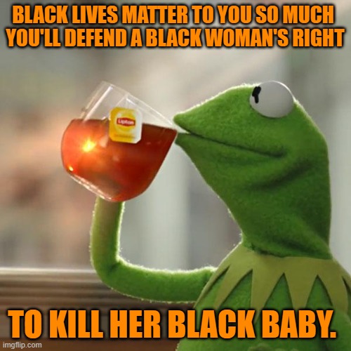 But That's None Of My Business Meme | BLACK LIVES MATTER TO YOU SO MUCH 
YOU'LL DEFEND A BLACK WOMAN'S RIGHT TO KILL HER BLACK BABY. | image tagged in memes,but that's none of my business,kermit the frog | made w/ Imgflip meme maker