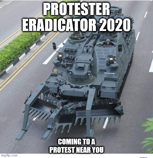 protest eradicator | PROTESTER ERADICATOR 2020; COMING TO A PROTEST NEAR YOU | image tagged in protest,eradicate,challenger tank | made w/ Imgflip meme maker