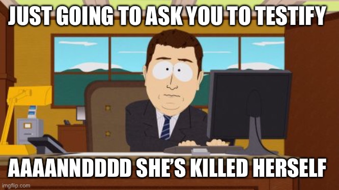 Aaaaand Its Gone Meme | JUST GOING TO ASK YOU TO TESTIFY; AAAANNDDDD SHE’S KILLED HERSELF | image tagged in memes,aaaaand its gone | made w/ Imgflip meme maker