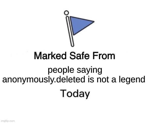 Marked Safe From | people saying anonymously.deleted is not a legend | image tagged in memes,marked safe from | made w/ Imgflip meme maker