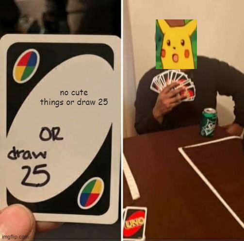 nnnnnnnnnnnnnno | no cute things or draw 25 | image tagged in memes,uno draw 25 cards | made w/ Imgflip meme maker