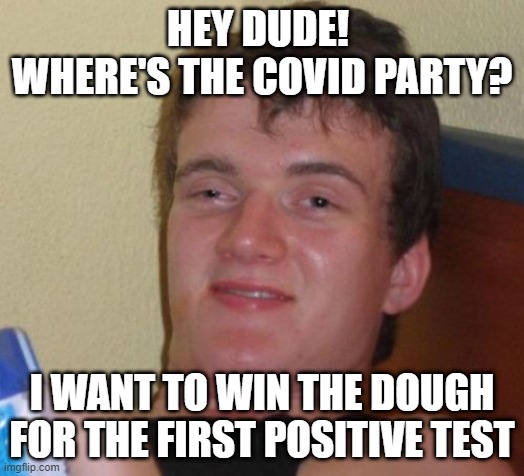 I guess some Alabama students are inbred. | HEY DUDE!  WHERE'S THE COVID PARTY? I WANT TO WIN THE DOUGH FOR THE FIRST POSITIVE TEST | image tagged in memes,10 guy | made w/ Imgflip meme maker