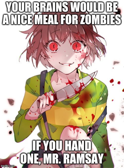 Undertale Chara | YOUR BRAINS WOULD BE A NICE MEAL FOR ZOMBIES IF YOU HAND ONE, MR. RAMSAY | image tagged in undertale chara | made w/ Imgflip meme maker