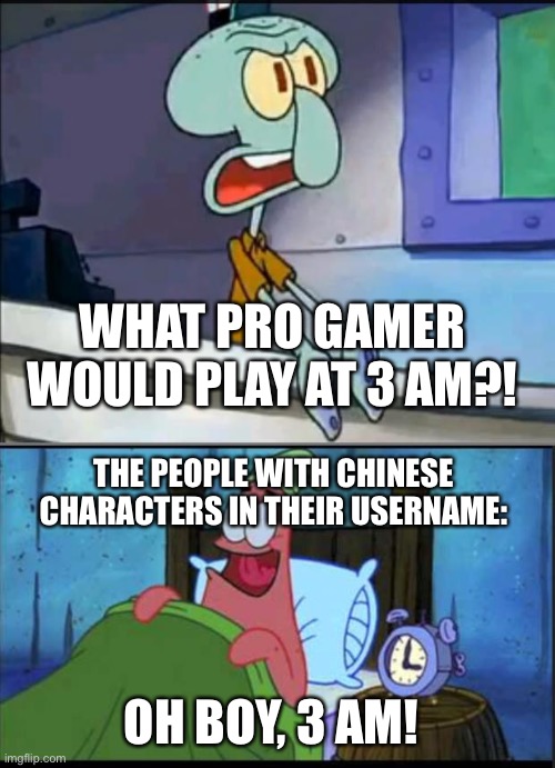 Oh boy 3 AM! full | WHAT PRO GAMER WOULD PLAY AT 3 AM?! THE PEOPLE WITH CHINESE CHARACTERS IN THEIR USERNAME:; OH BOY, 3 AM! | image tagged in oh boy 3 am full | made w/ Imgflip meme maker