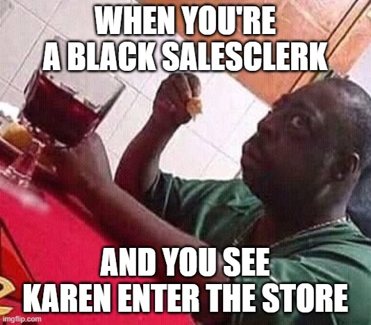 Afraid black guy | WHEN YOU'RE A BLACK SALESCLERK; AND YOU SEE KAREN ENTER THE STORE | image tagged in afraid black guy,memes,funny memes,karen,black memes | made w/ Imgflip meme maker