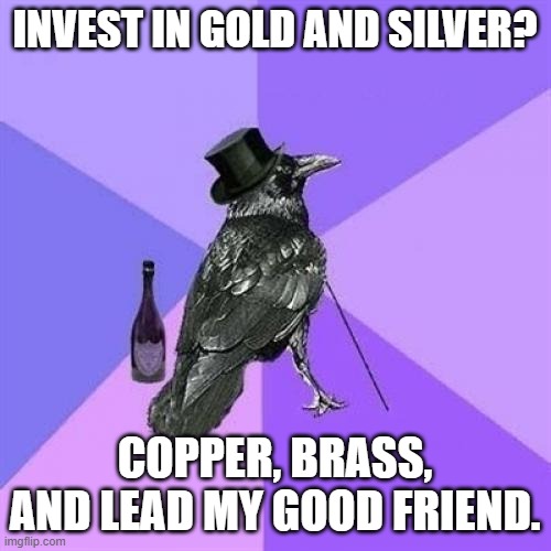 Rich Raven Meme | INVEST IN GOLD AND SILVER? COPPER, BRASS, AND LEAD MY GOOD FRIEND. | image tagged in memes,rich raven | made w/ Imgflip meme maker