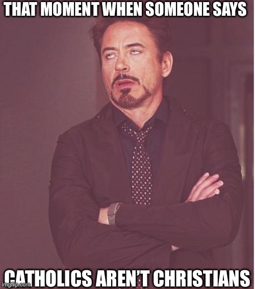 How did this even start? | THAT MOMENT WHEN SOMEONE SAYS; CATHOLICS AREN’T CHRISTIANS | image tagged in memes,face you make robert downey jr | made w/ Imgflip meme maker