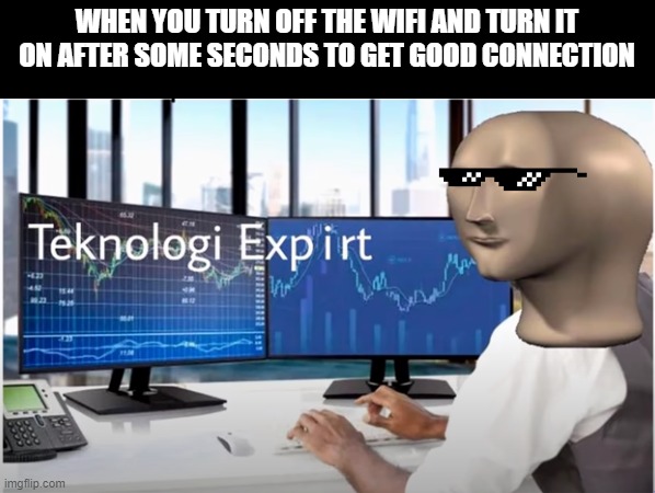 teknolgi expirt | WHEN YOU TURN OFF THE WIFI AND TURN IT ON AFTER SOME SECONDS TO GET GOOD CONNECTION | image tagged in meme man | made w/ Imgflip meme maker