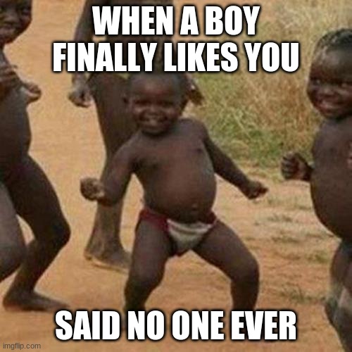 Third World Success Kid Meme | WHEN A BOY FINALLY LIKES YOU; SAID NO ONE EVER | image tagged in memes,third world success kid | made w/ Imgflip meme maker