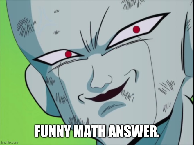Frieza Grin (DBZ) | FUNNY MATH ANSWER. | image tagged in frieza grin dbz | made w/ Imgflip meme maker