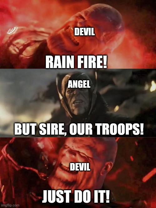Thanos Rain Fire | DEVIL; RAIN FIRE! ANGEL; BUT SIRE, OUR TROOPS! DEVIL; JUST DO IT! | image tagged in thanos rain fire | made w/ Imgflip meme maker