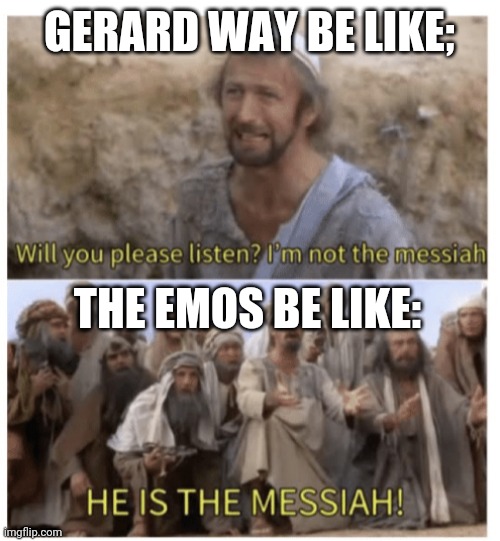 The Emos And Gerard Way | GERARD WAY BE LIKE;; THE EMOS BE LIKE: | image tagged in he is the messiah,gerard way,mcr,my chemical romance,emo,emo bands | made w/ Imgflip meme maker