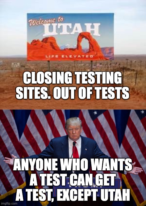 CLOSING TESTING SITES. OUT OF TESTS; ANYONE WHO WANTS A TEST CAN GET A TEST, EXCEPT UTAH | image tagged in donald trump,utah | made w/ Imgflip meme maker