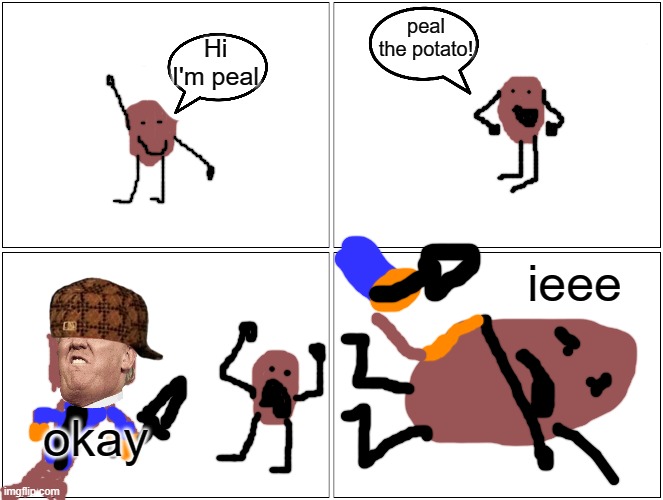 peal | peal the potato! Hi I'm peal; ieee; okay | image tagged in memes,blank comic panel 2x2 | made w/ Imgflip meme maker