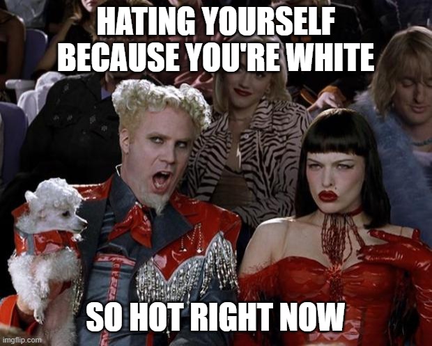 Mugatu So Hot Right Now Meme | HATING YOURSELF BECAUSE YOU'RE WHITE; SO HOT RIGHT NOW | image tagged in memes,mugatu so hot right now,AdviceAnimals | made w/ Imgflip meme maker