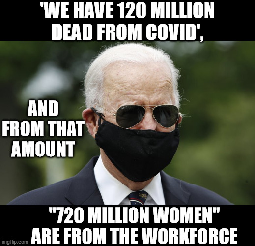 Joe Biden Math | 'WE HAVE 120 MILLION
DEAD FROM COVID', AND FROM THAT AMOUNT; "720 MILLION WOMEN"
ARE FROM THE WORKFORCE | image tagged in memes,joe biden,face mask,math,that's not how any of this works,covid-19 | made w/ Imgflip meme maker