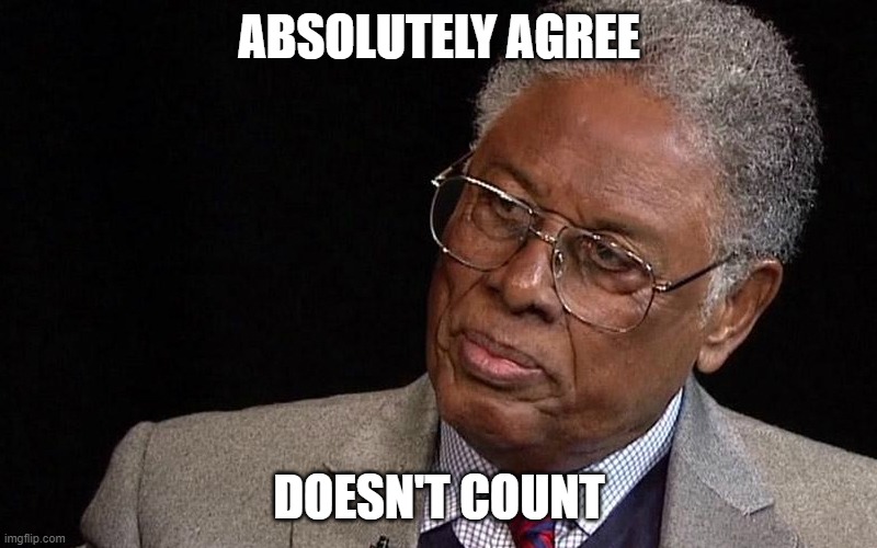 Thomas Sowell | ABSOLUTELY AGREE DOESN'T COUNT | image tagged in thomas sowell | made w/ Imgflip meme maker