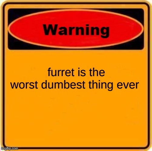 Warning Sign | furret is the worst dumbest thing ever | image tagged in memes,warning sign | made w/ Imgflip meme maker