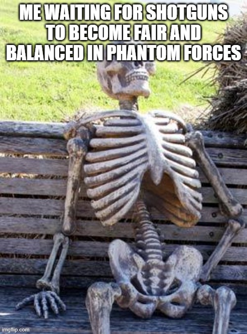 Waiting Skeleton Meme | ME WAITING FOR SHOTGUNS TO BECOME FAIR AND BALANCED IN PHANTOM FORCES | image tagged in memes,waiting skeleton | made w/ Imgflip meme maker