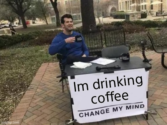 Change My Mind Meme | Im drinking coffee | image tagged in memes,change my mind | made w/ Imgflip meme maker