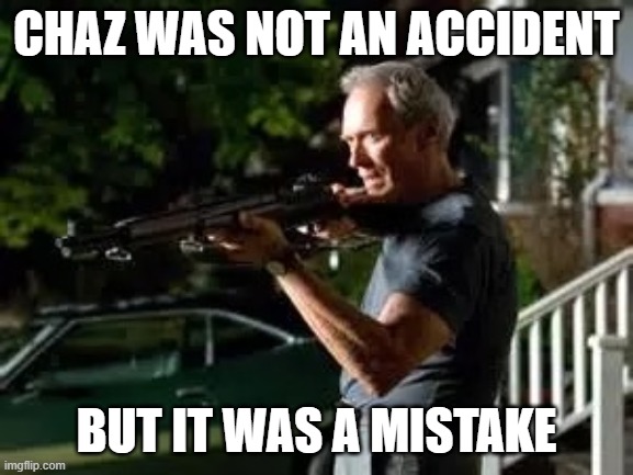 Gran torino rifle | CHAZ WAS NOT AN ACCIDENT BUT IT WAS A MISTAKE | image tagged in gran torino rifle | made w/ Imgflip meme maker