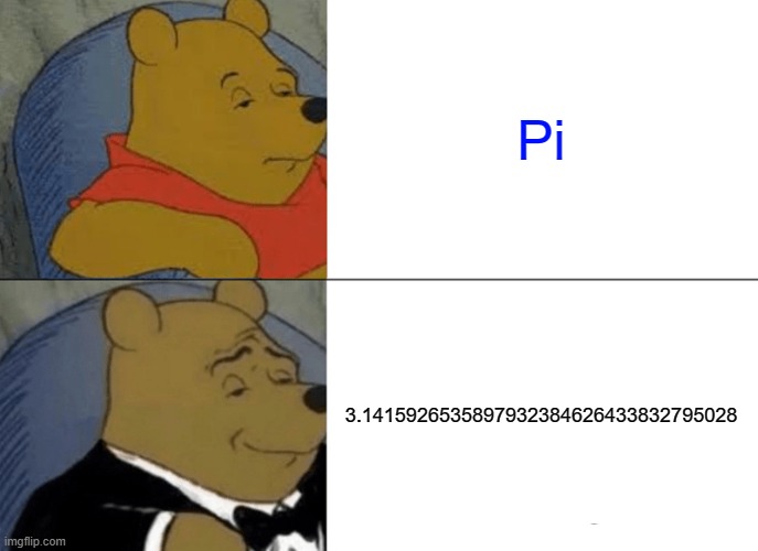 Tuxedo Winnie The Pooh | Pi; 3.1415926535897932384626433832795028 | image tagged in memes,tuxedo winnie the pooh | made w/ Imgflip meme maker