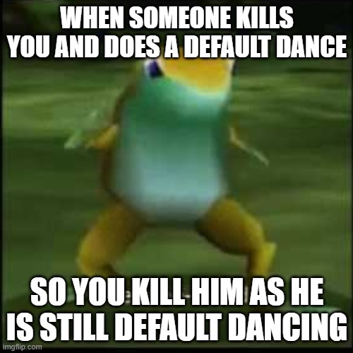 u just got naenaed | WHEN SOMEONE KILLS YOU AND DOES A DEFAULT DANCE; SO YOU KILL HIM AS HE IS STILL DEFAULT DANCING | image tagged in get naenaed | made w/ Imgflip meme maker