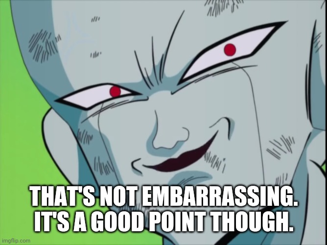 Frieza Grin (DBZ) | THAT'S NOT EMBARRASSING. IT'S A GOOD POINT THOUGH. | image tagged in frieza grin dbz | made w/ Imgflip meme maker
