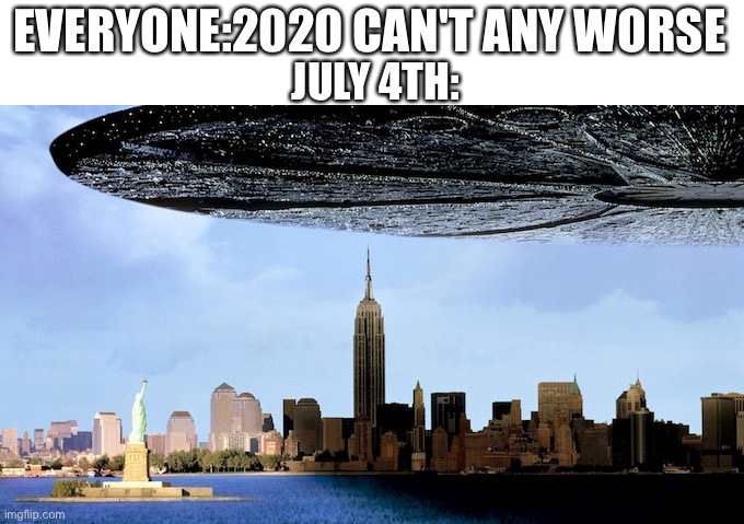 July 2020 | EVERYONE:2020 CAN'T ANY WORSE; JULY 4TH: | image tagged in independence day | made w/ Imgflip meme maker