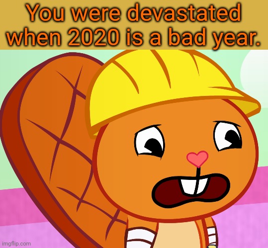 Sad Handy (HTF) | You were devastated when 2020 is a bad year. | image tagged in sad handy htf | made w/ Imgflip meme maker