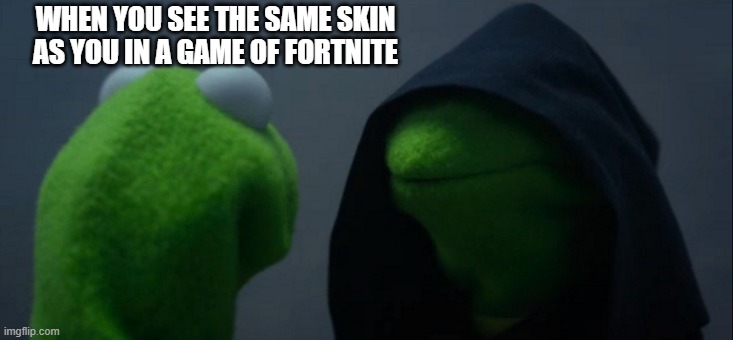 Evil Kermit Meme | WHEN YOU SEE THE SAME SKIN AS YOU IN A GAME OF FORTNITE | image tagged in memes,evil kermit | made w/ Imgflip meme maker