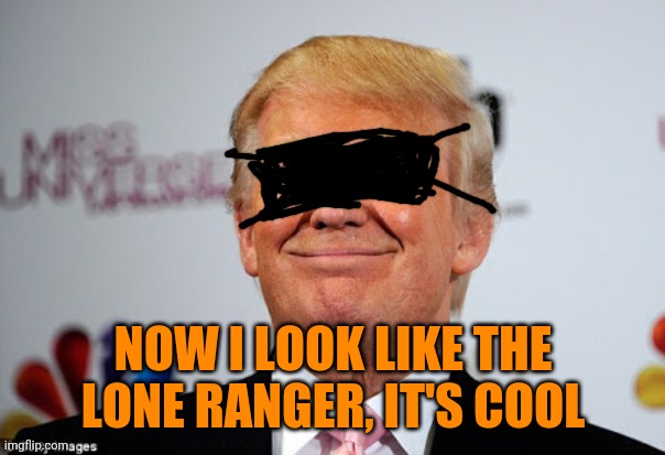 Donald trump approves | NOW I LOOK LIKE THE LONE RANGER, IT'S COOL | image tagged in donald trump approves | made w/ Imgflip meme maker