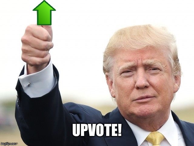 Trump Upvote | UPVOTE! | image tagged in trump upvote | made w/ Imgflip meme maker