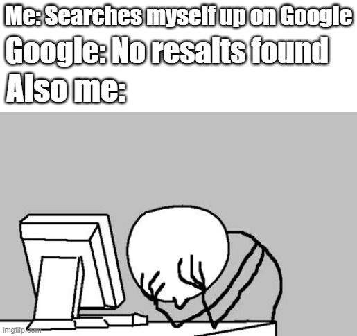 Computer Guy Facepalm Meme | Me: Searches myself up on Google; Google: No resalts found; Also me: | image tagged in memes,computer guy facepalm | made w/ Imgflip meme maker
