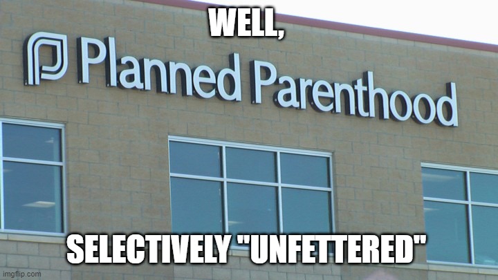 planned abortionhood | WELL, SELECTIVELY "UNFETTERED" | image tagged in planned abortionhood | made w/ Imgflip meme maker
