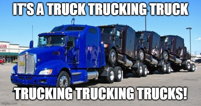 Truck trucking truck trucking trucking trucks! | IT'S A TRUCK TRUCKING TRUCK; TRUCKING TRUCKING TRUCKS! | image tagged in humor,trucking,memes | made w/ Imgflip meme maker