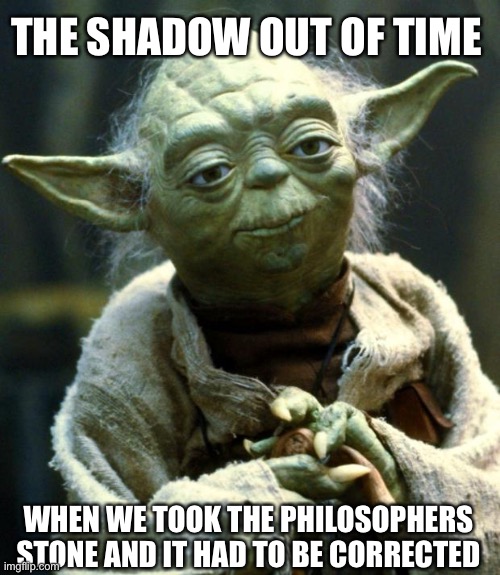 Humanity of amnesia | THE SHADOW OUT OF TIME; WHEN WE TOOK THE PHILOSOPHERS STONE AND IT HAD TO BE CORRECTED | image tagged in memes,star wars yoda,the book the shadow out of time | made w/ Imgflip meme maker