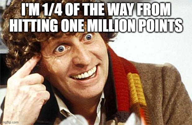 250000 achieved! | I'M 1/4 OF THE WAY FROM HITTING ONE MILLION POINTS | image tagged in doctor who fourth doctor | made w/ Imgflip meme maker