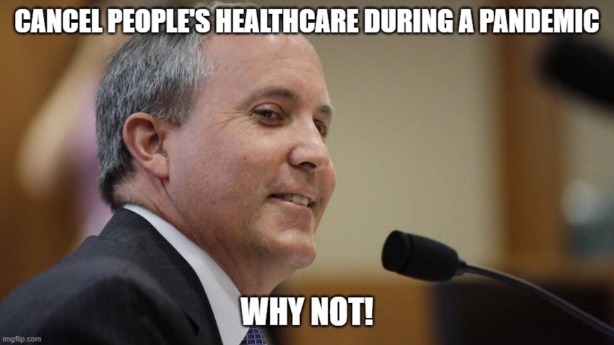 Kem Paxton Texas AG | CANCEL PEOPLE'S HEALTHCARE DURING A PANDEMIC; WHY NOT! | image tagged in virus,healthcare,corona19,texas | made w/ Imgflip meme maker